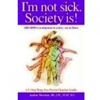 I'm not sick. Society is!: ADD/ADHD is an adaptation to society