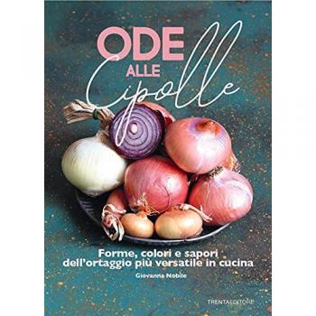 Ode alle cipolle. Forme, colori e sapori dell'ortaggio più versatile in cucina