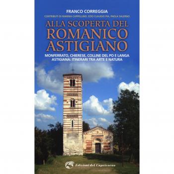 Alla scoperta del romanico astigiano. Monferrato, Chierese, colline del Po e Langa astigiana: itinerari tra arte e natura