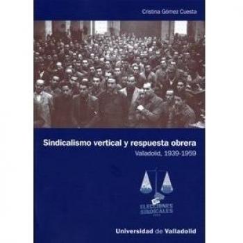 Sindicalismo Vertical Y Respuesta Obrera. Valladolid, 1939-1959