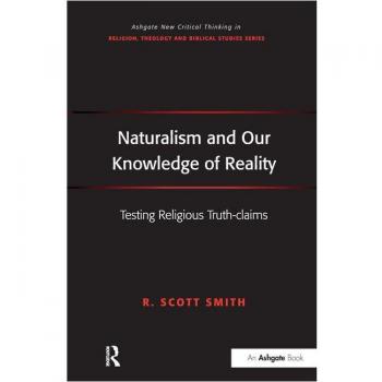 Naturalism and Our Knowledge of Reality: Testing Religious Truth-claims (Routledge New Critical Thinking in Religion, Theology and Biblical Studies)
