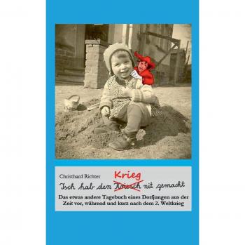 Isch hab den Krieg nit gemacht: Das etwas andere Tagebuch eines Dorfjungen aus der Zeit vor, während und kurz nach dem 2. Weltkrieg