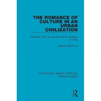 The Romance of Culture in an Urban Civilisation: Robert E. Park on Race and Ethnic Relations in Cities (Routledge Library Editions: Urban Studies)