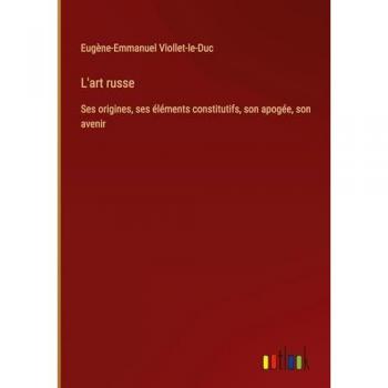 L'art russe: Ses origines, ses éléments constitutifs, son apogée, son avenir