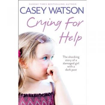 Crying for Help : The Shocking True Story of a Damaged Girl with a Dark Past