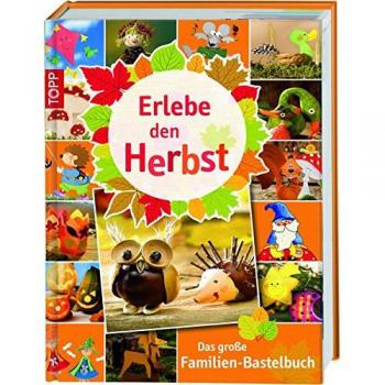 Erlebe den Herbst: Das große Familien-Bastelbuch