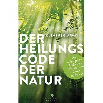 Der Heilungscode der Natur: Die verborgenen Kräfte von Pflanzen und Tieren entdecken