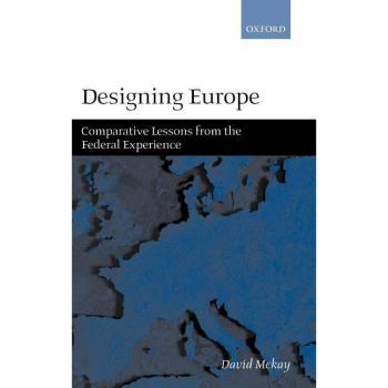 Designing Europe Comparative Lessons from the Federal Experience by David McKay