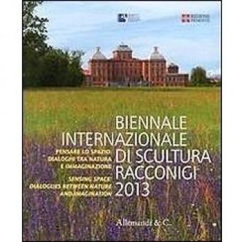 Biennale internazionale di scultura Racconigi 2013. Pensare lo spazio. Dialoghi tra natura e immaginazione. Ediz. multilingue
