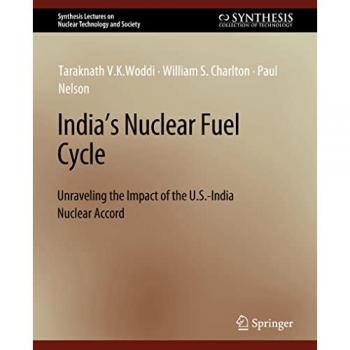 India's Nuclear Fuel Cycle: Unraveling the Impact of the U.S.-India Nuclear Accord (Synthesis Lectures on Nuclear Technology and Society)