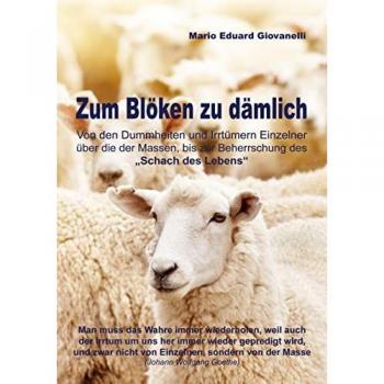 Zum Blöken zu dämlich: Von den Dummheiten und Irrtümern Einzelner über die der Massen, bis zur Beherrschung des Schach des Lebens
