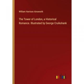 The Tower of London a Historical Romance. Illustrated by George Cruikshank