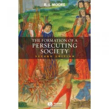 Formation of a Persecuting Society : Authority And Deviance in Western Europe...