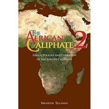 The African Caliphate 2: Ideals, Policies and Operation of the Sokoto Caliphate