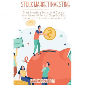 STOCK MARKET INVESTING: Start Investing Today And Secure Your Financial Future. Step-By-Step Guide For Financial Independence