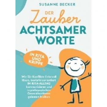 Der Zauber achtsamer Worte in Kita und Krippe: Wie Sie Konflikte liebevoll lösen, bedürfnisorientiert im Kita-Alltag kommunizieren und in pädagogischen Grenzsituationen einfach gelassen bleiben