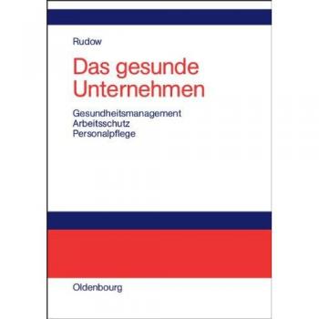 Das gesunde Unternehmen: Gesundheitsmanagement, Arbeitsschutz und Personalpflege in Organisationen