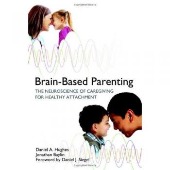 Brain-Based Parenting: The Neuroscience of Caregiving for Healthy Attachment