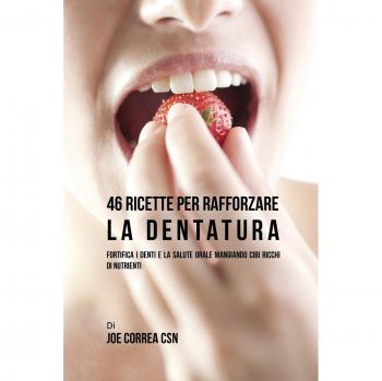46 Ricette per Rafforzare la Dentatura: Fortifica i denti e la salute orale mangiando cibi ricchi di Nutrienti