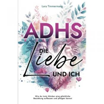 ADHS, die Liebe und ich: Wie du trotz Hürden eine glückliche Beziehung aufbauen und pflegen kannst