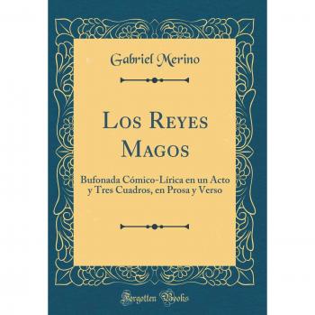 Los Reyes Magos: Bufonada Cómico-Lírica en un Acto y Tres Cuadros, en Prosa y Verso