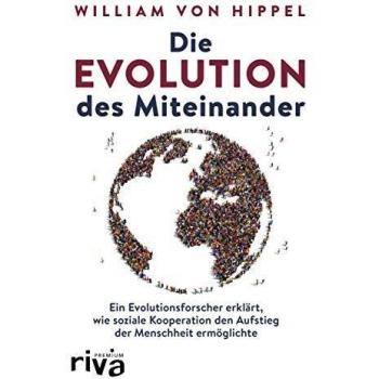 Hippel, William von Die Evolution Des Miteinander: Ein Evolutionsforscher Erklärt, Wie Soziale Kooperation Den Aufstieg Der Menschheit Ermöglichte
