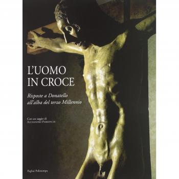 L'uomo in croce. Risposte a Donatello all'alba del terzo millennio. Artisti contemporanei davanti al Cristo di Bosco ai Frati