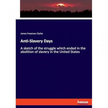 Anti-Slavery Days: A sketch of the struggle which ended in the abolition of slavery in the United States