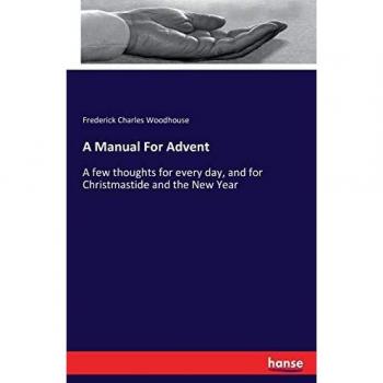 A Manual For Advent: A few thoughts for every day, and for Christmastide and the New Year