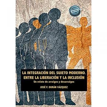 Libro La integración del sujeto moderno. Entre la liberación y la inclusión: Un relato de arraigos y desarraigos por José F. Dykinson, S.L., tapa blanda