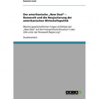 Der amerikanische ¿New Deal¿ ¿ Roosevelt und die Neujustierung der amerikanischen Wirtschaftspolitik: Welche gesellschaftlichen Folgen entfaltete der ... in den USA unter der Roosevelt Regierung?
