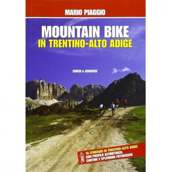 Mountain bike in Trentino Alto Adige. 18 itinerari con profilo altimetrico, cartine e splendide fotografie