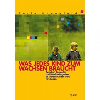 Carla Hannaford Was Jedes Kind Zum Wachsen Braucht: Zwischen Computer Und Waldkindergarten: So Werden Kinder Stark Fürs Leben
