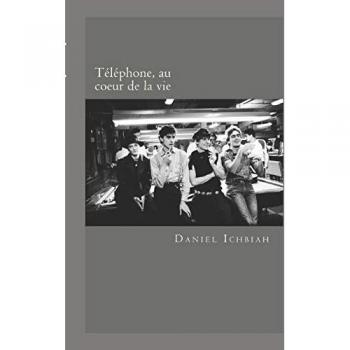 Biographie du groupe Téléphone: Téléphone, au coeur de la vie par Daniel Ichbiah