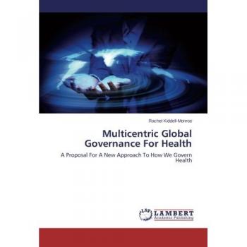 Multicentric Global Governance For Health: A Proposal For A New Approach To How We Govern Health