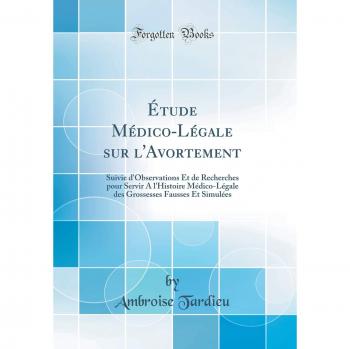 Ãtude MÃ©dico-LÃ©gale sur l'Avortement: Suivie d'Observations Et de Recherches pour Servir A l'Histoire MÃ©dico-LÃ©gale des Grossesses Fausses Et SimulÃ©es
