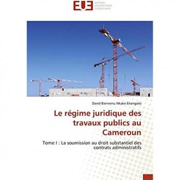 Le régime juridique des travaux publics au Cameroun: Tome I : La soumission au droit substantiel des contrats administratifs