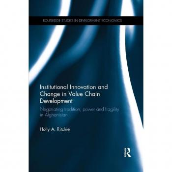Institutional Innovation and Change in Value Chain Development: Negotiating tradition, power and fragility in Afghanistan (Routledge Studies in Development Economics, 121, Band 121)