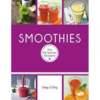 Smoothies: Die 80 besten Rezepte für das Lieblingsgetränk aus dem Mixer (König & Berg Kochbücher)