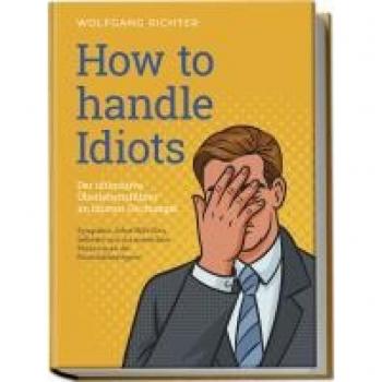 How to Handle Idiots: Der ultimative Überlebensführer im Idioten-Dschungel