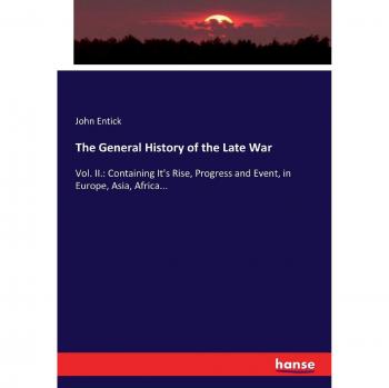 The General History of the Late War: Vol. II.: Containing It's Rise, Progress and Event, in Europe, Asia, Africa...