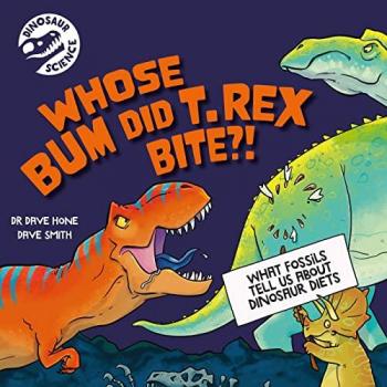 Dinosaur Science Whose Bum Did T. rex Bite by Dr. Dave Hone