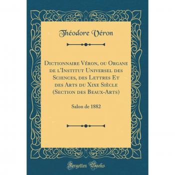 Dictionnaire Véron, ou Organe de l'Institut Universel des Sciences, des Lettres Et des Arts du Xixe Siècle