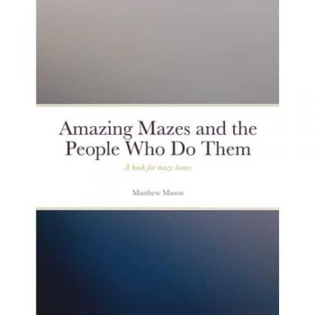 Mason, Matthew: Amazing Mazes and the People Who Do Them