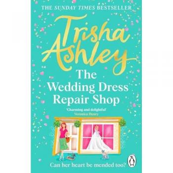 Trisha Ashley The Wedding Dress Repair Shop: The Brand New, Uplifting And Heart-Warming Summer Romance From The Sunday Times Bestseller
