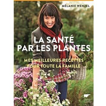 La Santé par les plantes. Mes meilleures recettes pour toute la famille