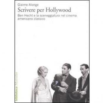 Scrivere per Hollywood. Ben Hecht e la sceneggiatura nel cinema americano classico
