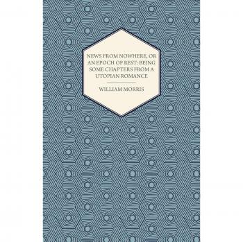 News from Nowhere, or an Epoch of Rest: Being Some Chapters from a Utopian Romance