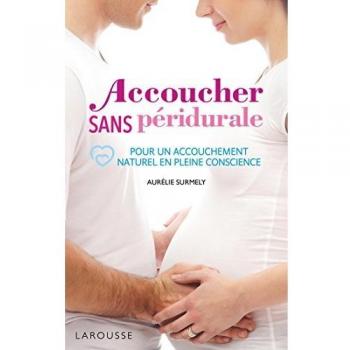 Accoucher sans péridurale : Pour un accouchement naturel en pleine conscience