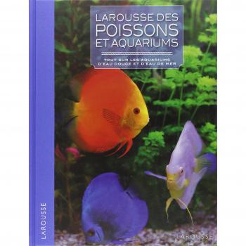 Larousse des poissons et aquariums : Tout sur les aquarium d'eau douce et d'eau de mer